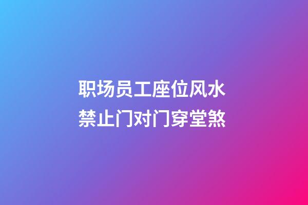 职场员工座位风水 禁止门对门穿堂煞